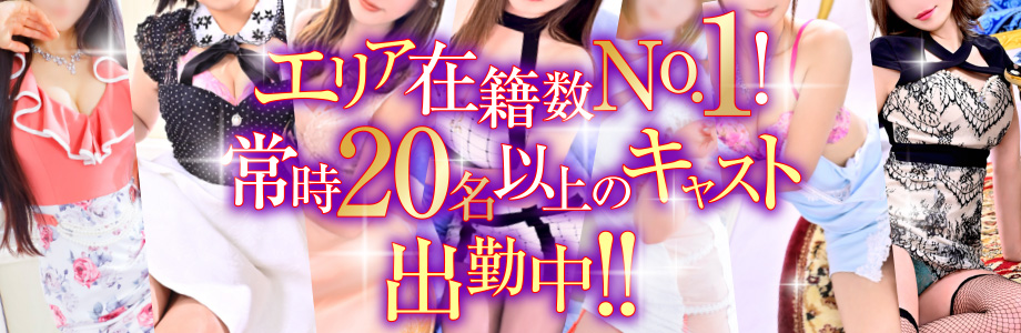 エリア在籍数No.1! 常時20名以上のキャスト出勤中!!